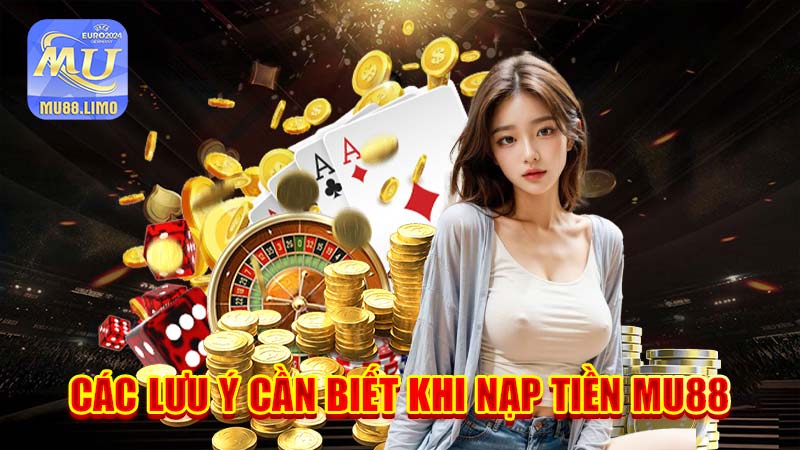 Các lưu ý cần biết khi nạp tiền MU88