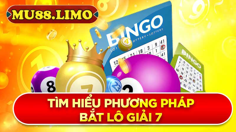 Tìm hiểu phương pháp bắt lô giải 7