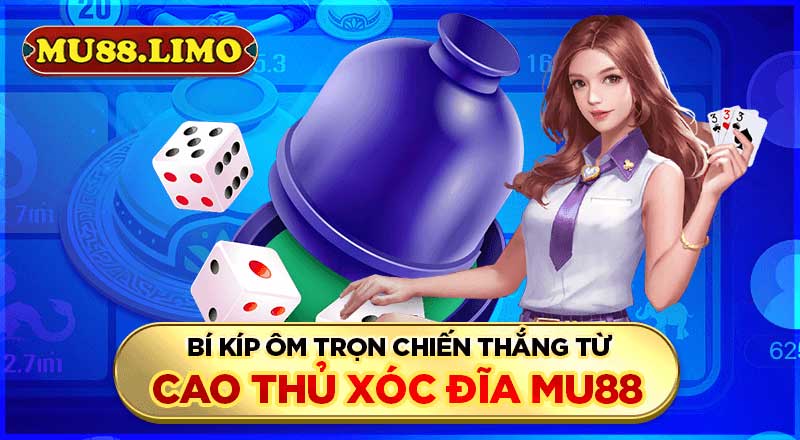 Bí kíp ôm trọn chiến thắng từ cao thủ xóc đĩa Mu88